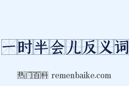 一时半会儿反义词是什么意思的图片